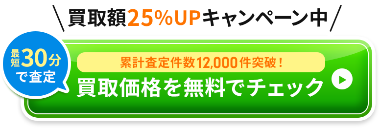 買取額25％UPキャンペーン中 最短30分で査定／累計査定件数12,000件突破！買取価格を無料でチェック